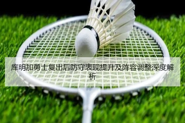 库明加勇士复出后防守表现提升及阵容调整深度解析 - JIUZHOU SPORTS