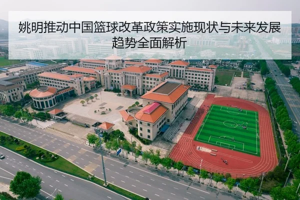 姚明推动中国篮球改革政策实施现状与未来发展趋势全面解析 | JIUZHOU SPORTS